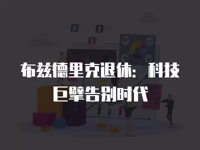 布茲德里克退休：科技巨擘告別時代