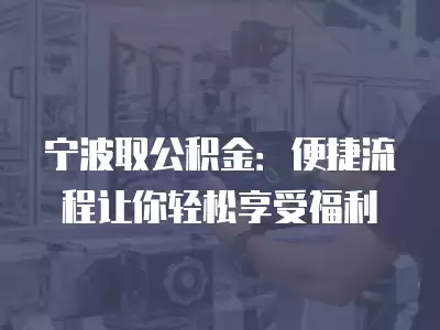 寧波取公積金：便捷流程讓你輕松享受福利