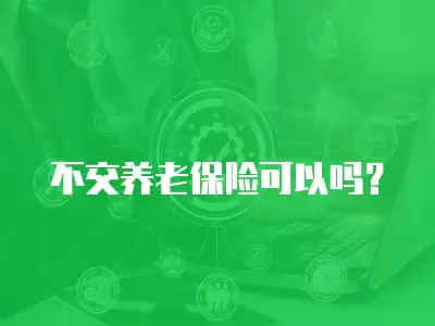 不交養老保險可以嗎？