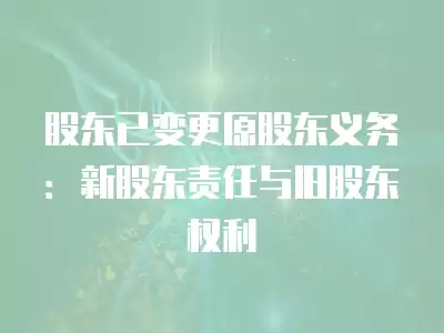 股東已變更原股東義務：新股東責任與舊股東權利