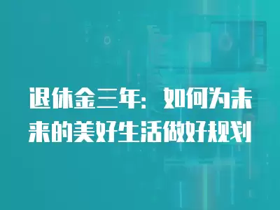 退休金三年：如何為未來的美好生活做好規(guī)劃