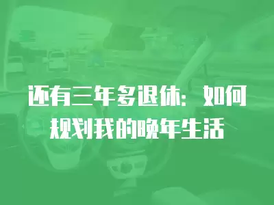 還有三年多退休：如何規劃我的晚年生活