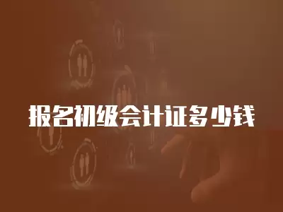 報名初級會計證多少錢