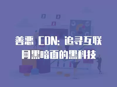 善惡 CDN: 追尋互聯網黑暗面的黑科技