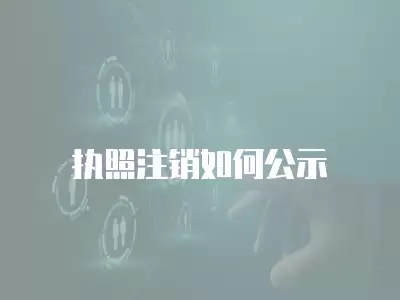 執(zhí)照注銷如何公示