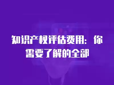 知識產權評估費用：你需要了解的全部