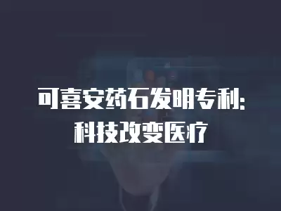 可喜安藥石發明專利: 科技改變醫療