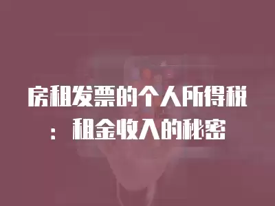 房租發票的個人所得稅：租金收入的秘密