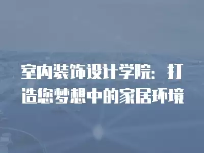 室內裝飾設計學院：打造您夢想中的家居環境