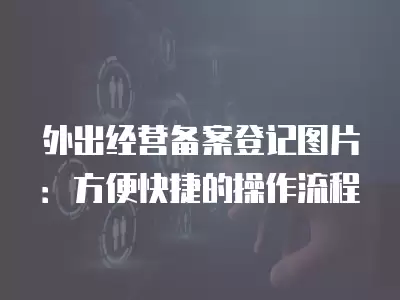 外出經營備案登記圖片：方便快捷的操作流程