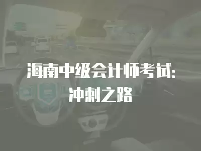 海南中級會計師考試：沖刺之路