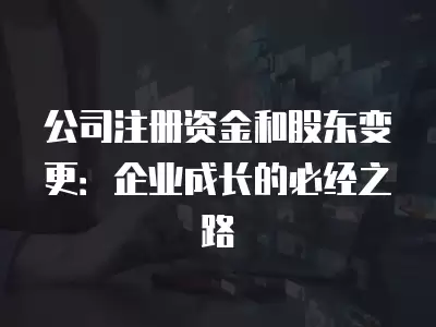 公司注冊資金和股東變更：企業成長的必經之路