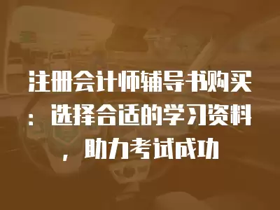 注冊會計師輔導書購買：選擇合適的學習資料，助力考試成功