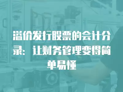 溢價發行股票的會計分錄：讓財務管理變得簡單易懂