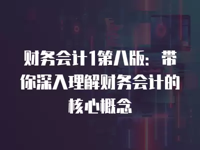 財務會計1第八版：帶你深入理解財務會計的核心概念