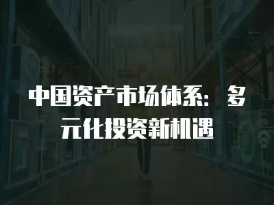 中國資產市場體系：多元化投資新機遇