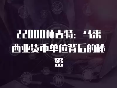 22000林吉特：馬來西亞貨幣單位背后的秘密