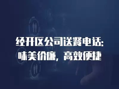 經開區公司送餐電話: 味美價廉, 高效便捷