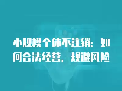 小規模個體不注銷：如何合法經營，規避風險