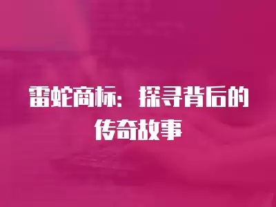 雷蛇商標：探尋背后的傳奇故事