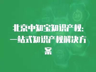 北京中知寶知識產權：一站式知識產權解決方案