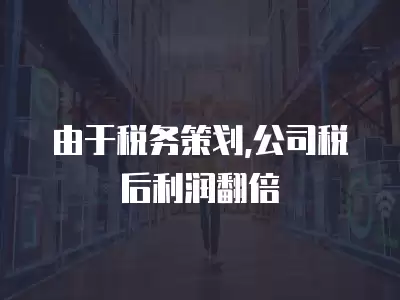 由于稅務(wù)策劃,公司稅后利潤翻倍