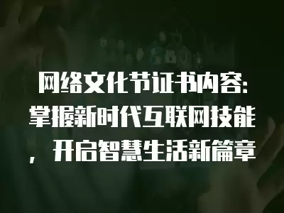 網絡文化節證書內容：掌握新時代互聯網技能，開啟智慧生活新篇章