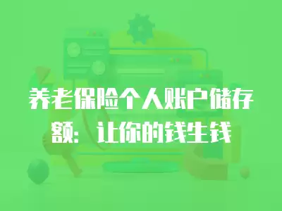 養老保險個人賬戶儲存額：讓你的錢生錢