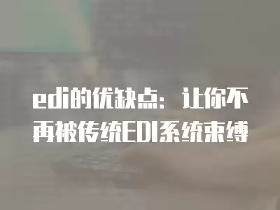 edi的優缺點：讓你不再被傳統EDI系統束縛