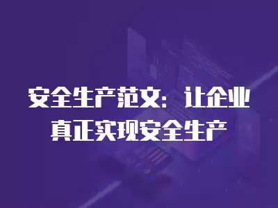 安全生產范文：讓企業真正實現安全生產