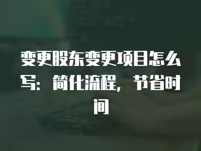 變更股東變更項目怎么寫：簡化流程，節省時間