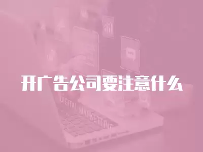 開廣告公司要注意什么