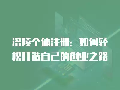 涪陵個體注冊：如何輕松打造自己的創業之路