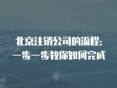 北京注銷公司的流程：一步一步教你如何完成