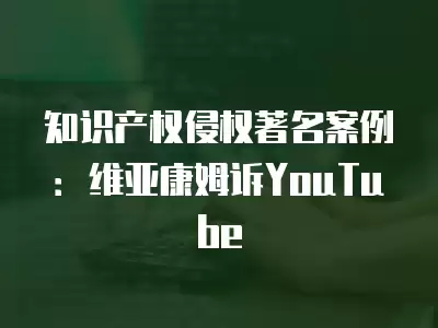 知識產權侵權著名案例：維亞康姆訴YouTube