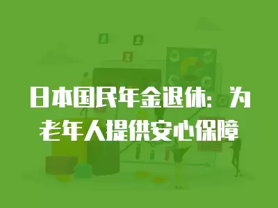 日本國民年金退休：為老年人提供安心保障