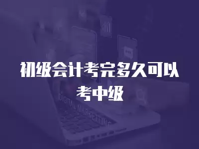 初級(jí)會(huì)計(jì)考完多久可以考中級(jí)