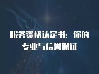 服務資格認定書：你的專業與信譽保證