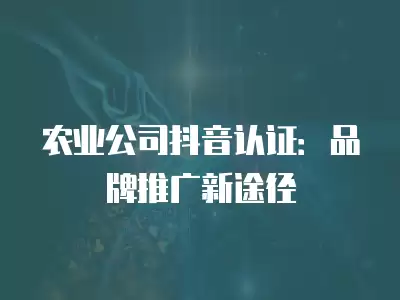 農業公司抖音認證：品牌推廣新途徑