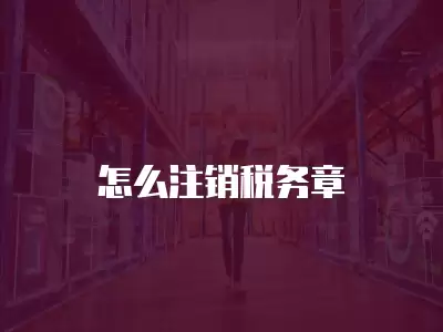 怎么注銷稅務(wù)章