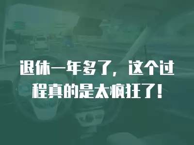 退休一年多了，這個(gè)過(guò)程真的是太瘋狂了！