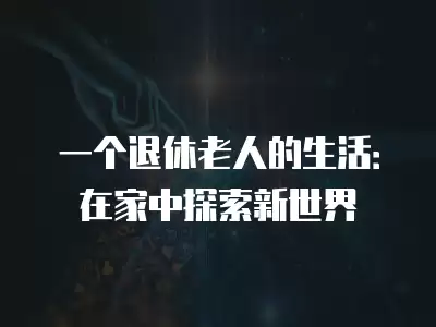 一個退休老人的生活：在家中探索新世界