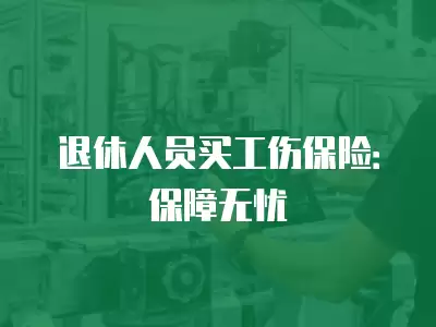 退休人員買工傷保險：保障無憂