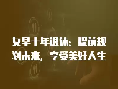 女早十年退休：提前規劃未來，享受美好人生