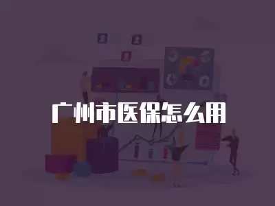 廣州市醫保怎么用