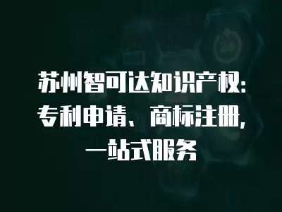 蘇州智可達知識產權：專利申請、商標注冊，一站式服務