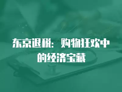 東京退稅：購物狂歡中的經濟寶藏