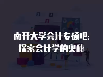 南開大學會計專碩吧：探索會計學的奧秘