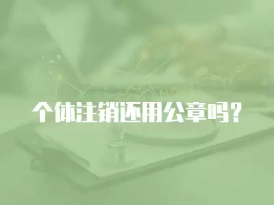 個體注銷還用公章嗎？