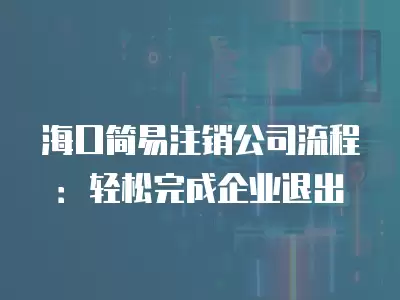 ?？诤喴鬃N公司流程：輕松完成企業退出